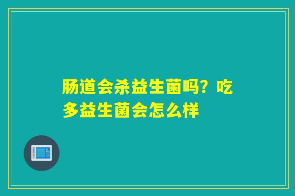 肠道会杀益生菌吗？吃多益生菌会怎么样