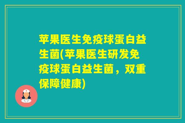 苹果医生球蛋白益生菌(苹果医生研发球蛋白益生菌，双重保障健康)