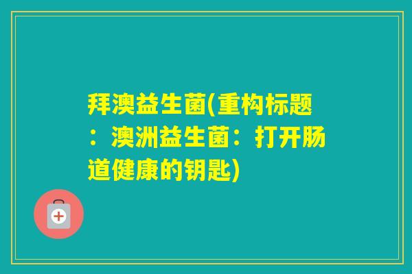 拜澳益生菌(重构标题：澳洲益生菌：打开肠道健康的钥匙)