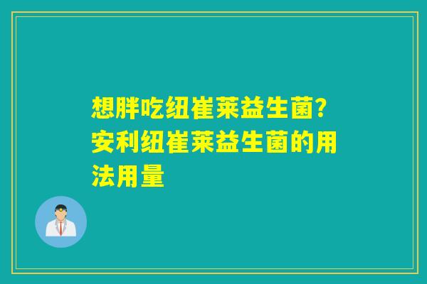 想胖吃纽崔莱益生菌？安利纽崔莱益生菌的用法用量