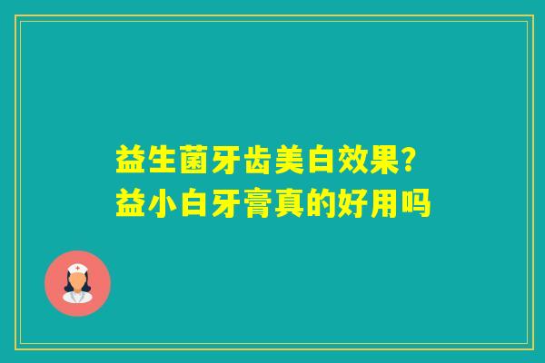 益生菌牙齿美白效果？益小白牙膏真的好用吗