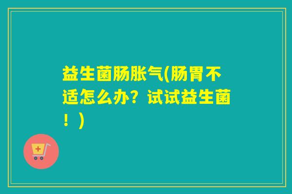 益生菌肠(肠胃不适怎么办？试试益生菌！)