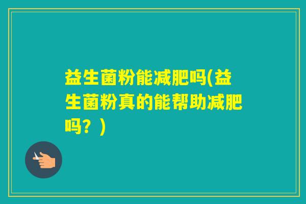 益生菌粉能吗(益生菌粉真的能帮助吗？)