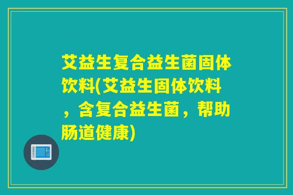 艾益生复合益生菌固体饮料(艾益生固体饮料，含复合益生菌，帮助肠道健康)