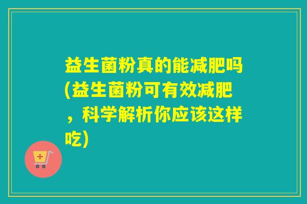 益生菌粉真的能吗(益生菌粉可有效，科学解析你应该这样吃)