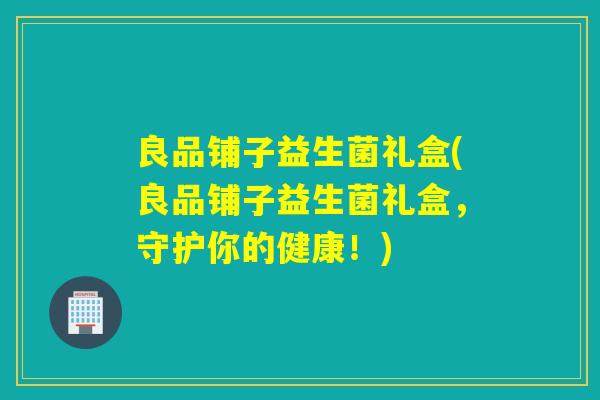 良品铺子益生菌礼盒(良品铺子益生菌礼盒，守护你的健康！)