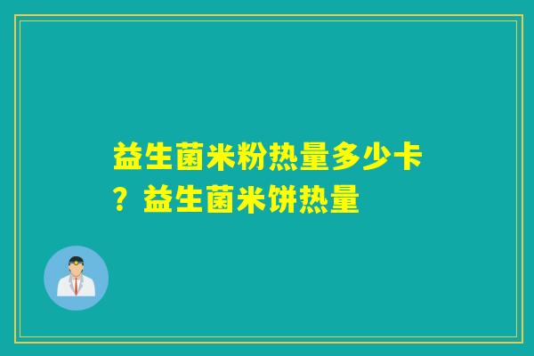 益生菌米粉热量多少卡？益生菌米饼热量