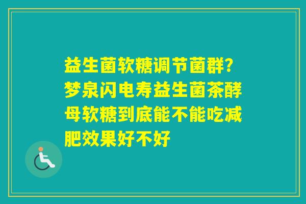 益生菌软糖调节菌群？梦泉闪电寿益生菌茶酵母软糖到底能不能吃效果好不好