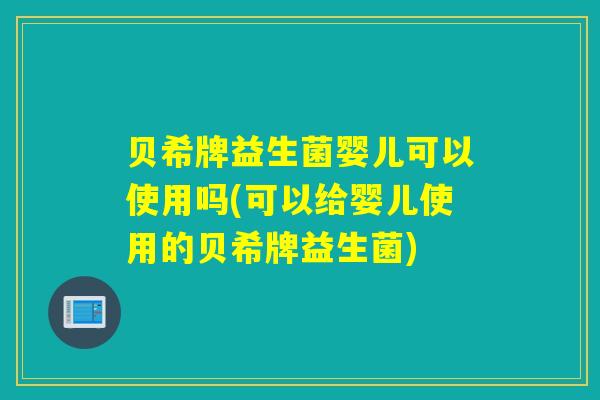 贝希牌益生菌婴儿可以使用吗(可以给婴儿使用的贝希牌益生菌)