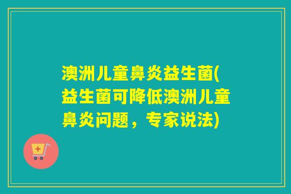 澳洲儿童益生菌(益生菌可降低澳洲儿童问题，专家说法)