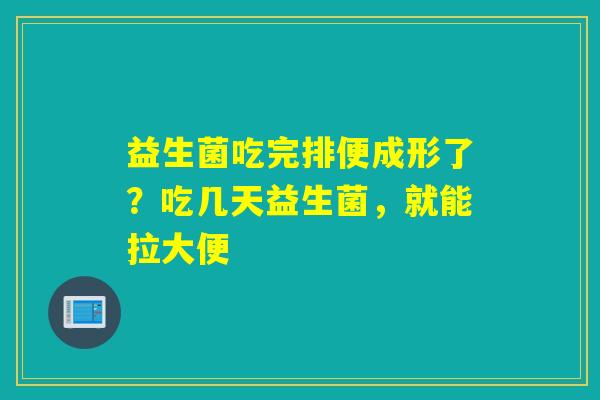 益生菌吃完排便成形了？吃几天益生菌，就能拉大便