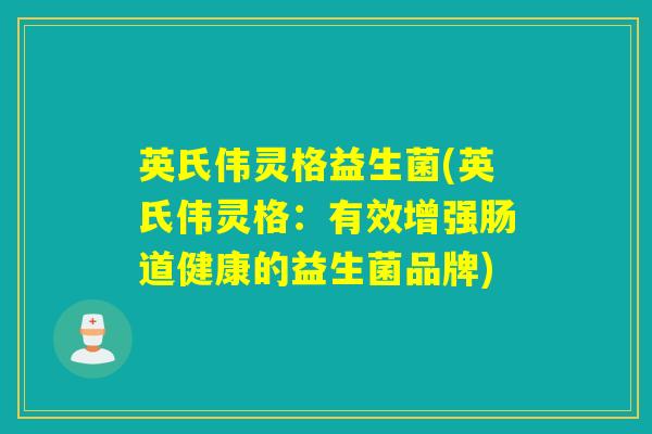 英氏伟灵格益生菌(英氏伟灵格：有效增强肠道健康的益生菌品牌)
