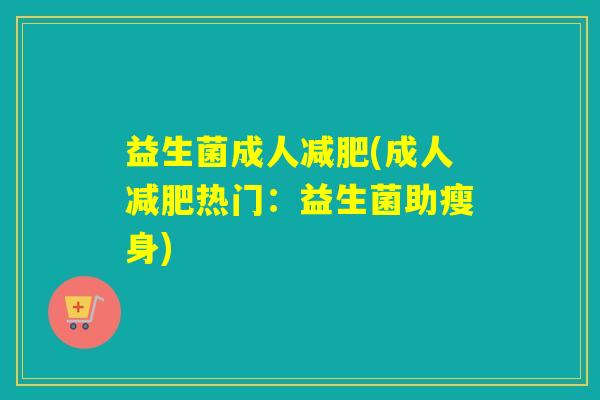 益生菌成人(成人热门：益生菌助瘦身)