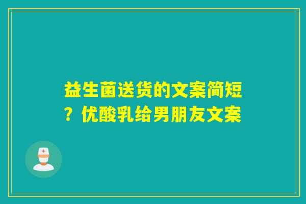 益生菌送货的文案简短？优酸乳给男朋友文案