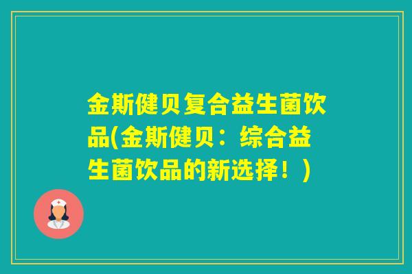 金斯健贝复合益生菌饮品(金斯健贝：综合益生菌饮品的新选择！)