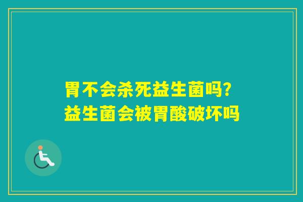 胃不会杀死益生菌吗？益生菌会被胃酸破坏吗