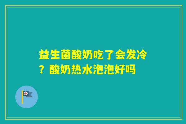 益生菌酸奶吃了会发冷？酸奶热水泡泡好吗