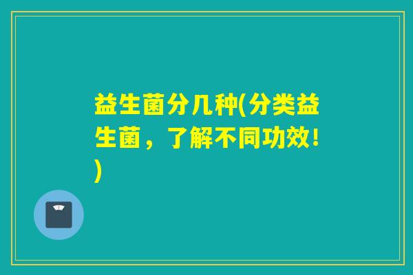 益生菌分几种(分类益生菌，了解不同功效！)
