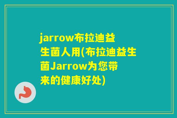 jarrow布拉迪益生菌人用(布拉迪益生菌Jarrow为您带来的健康好处)
