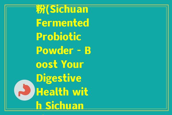蜀健益生菌益生元复合粉(Sichuan Fermented Probiotic Powder - Boost Your Digestive Health with Sichuan Jian)