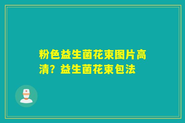 粉色益生菌花束图片高清？益生菌花束包法