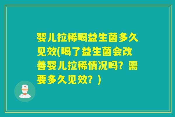 婴儿拉稀喝益生菌多久见效(喝了益生菌会改善婴儿拉稀情况吗?需要多久见效?) 婴儿拉稀喝益生菌多久见效(喝了益生菌会改善婴儿拉稀情况吗?需要多久见效?)