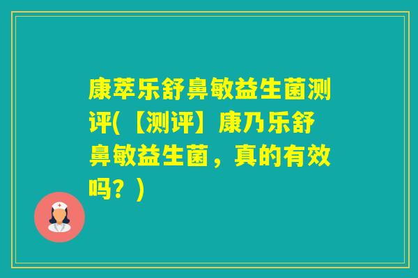 康萃乐舒鼻敏益生菌测评(【测评】康乃乐舒鼻敏益生菌,真的有效吗?) 康萃乐舒鼻敏益生菌测评(【测评】康乃乐舒鼻敏益生菌,真的有效吗?)
