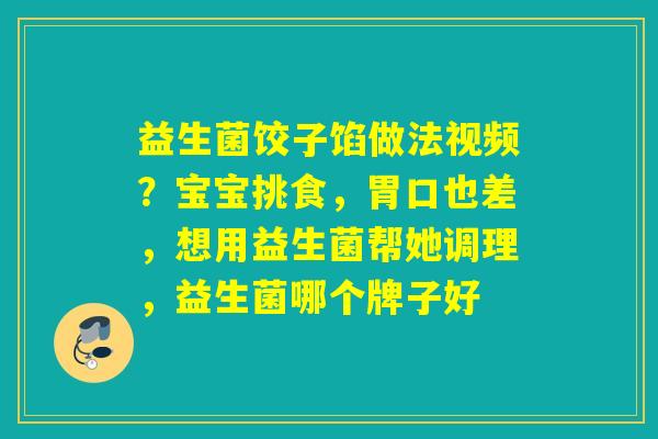 益生菌饺子馅做法视频？宝宝挑食，胃口也差，想用益生菌帮她调理，益生菌哪个牌子好