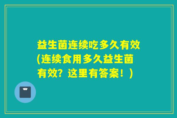 益生菌连续吃多久有效(连续食用多久益生菌有效？这里有答案！)