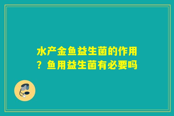 水产金鱼益生菌的作用？鱼用益生菌有必要吗