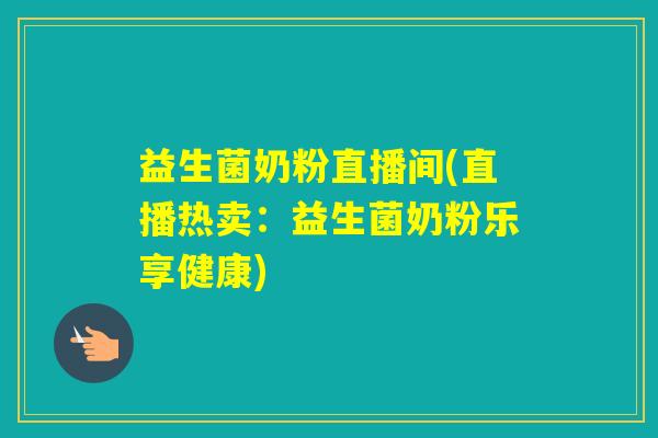 益生菌奶粉直播间(直播热卖：益生菌奶粉乐享健康)