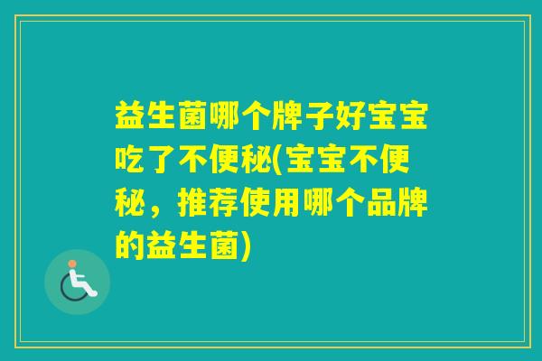 益生菌哪个牌子好宝宝吃了不(宝宝不,推荐使用哪个品牌的益生菌) 益生菌哪个牌子好宝宝吃了不(宝宝不,推荐使用哪个品牌的益生菌)