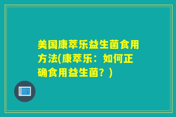 美国康萃乐益生菌食用方法(康萃乐：如何正确食用益生菌？)