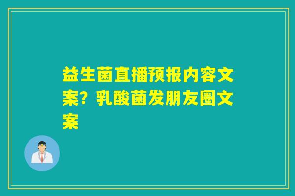 益生菌直播预报内容文案？乳酸菌发朋友圈文案