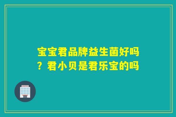 宝宝君品牌益生菌好吗？君小贝是君乐宝的吗