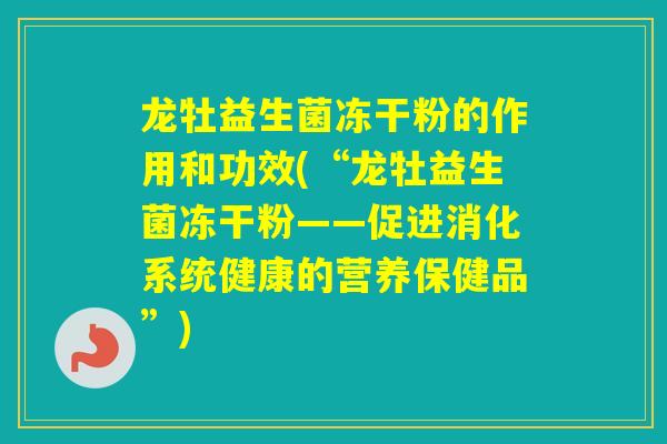 龙牡益生菌冻干粉的作用和功效(“龙牡益生菌冻干粉——促进消化系统健康的营养保健品”)