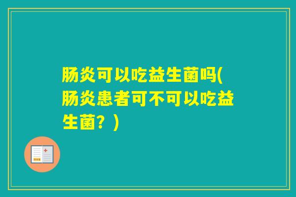 可以吃益生菌吗(患者可不可以吃益生菌？)