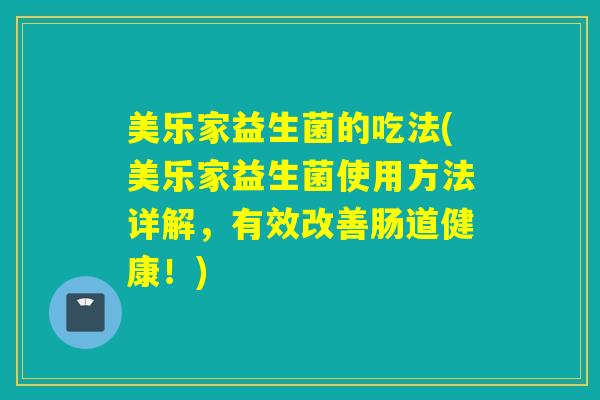 美乐家益生菌的吃法(美乐家益生菌使用方法详解，有效改善肠道健康！)