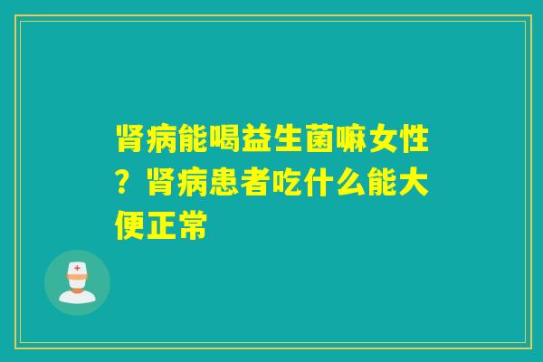 能喝益生菌嘛女性？患者吃什么能大便正常