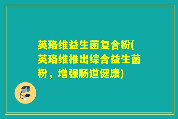 英珞维益生菌复合粉(英珞维推出综合益生菌粉，增强肠道健康)