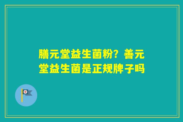 膳元堂益生菌粉？善元堂益生菌是正规牌子吗