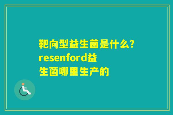 靶向型益生菌是什么？resenford益生菌哪里生产的