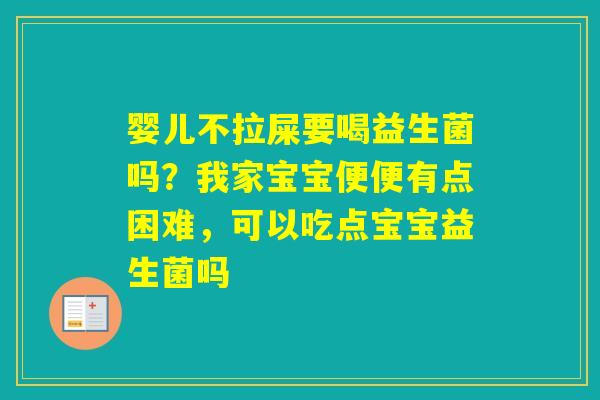 婴儿不拉屎要喝益生菌吗？我家宝宝便便有点困难，可以吃点宝宝益生菌吗