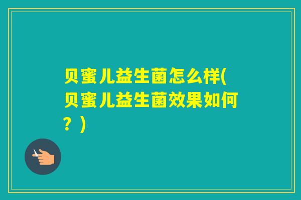 贝蜜儿益生菌怎么样(贝蜜儿益生菌效果如何？)