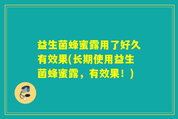 益生菌蜂蜜露用了好久有效果(长期使用益生菌蜂蜜露，有效果！)