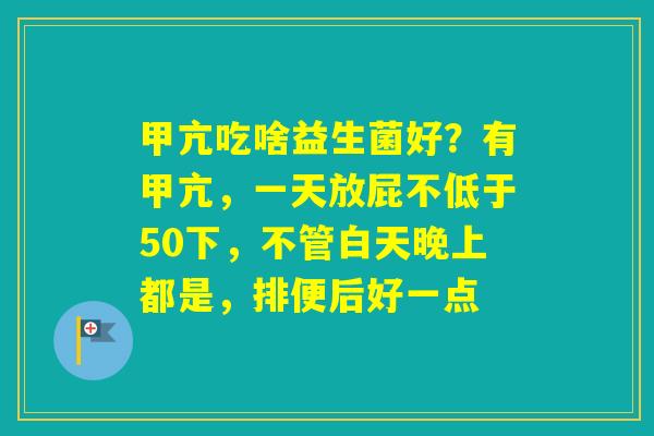 甲亢吃啥益生菌好？有甲亢，一天放屁不低于50下，不管白天晚上都是，排便后好一点