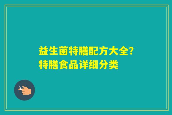 益生菌特膳配方大全？特膳食品详细分类