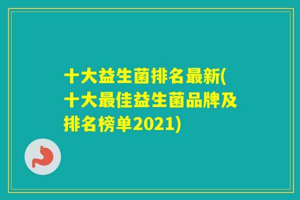 十大益生菌排名新(十大佳益生菌品牌及排名榜单2021)