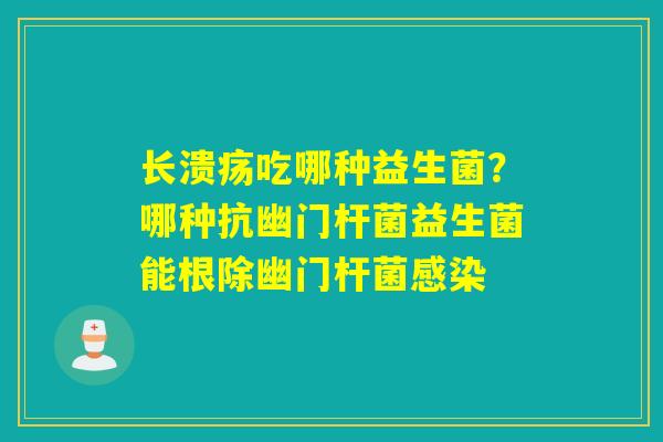 长溃疡吃哪种益生菌？哪种抗幽门杆菌益生菌能根除幽门杆菌
