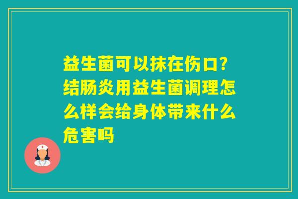 益生菌可以抹在伤口？结用益生菌调理怎么样会给身体带来什么危害吗